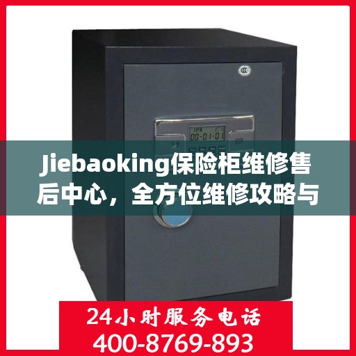 Jiebaoking保险柜维修售后中心，全方位维修攻略与售后支持