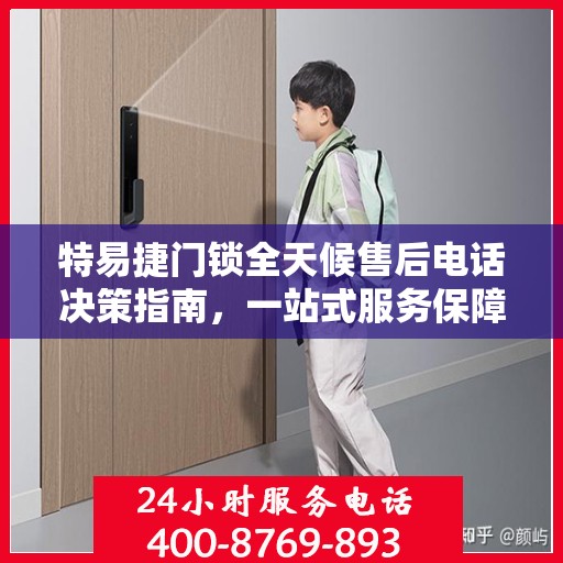 特易捷门锁全天候售后电话决策指南，一站式服务保障，无忧选购体验
