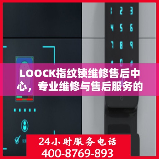 LOOCK指纹锁维修售后中心，专业维修与售后服务的权威指南