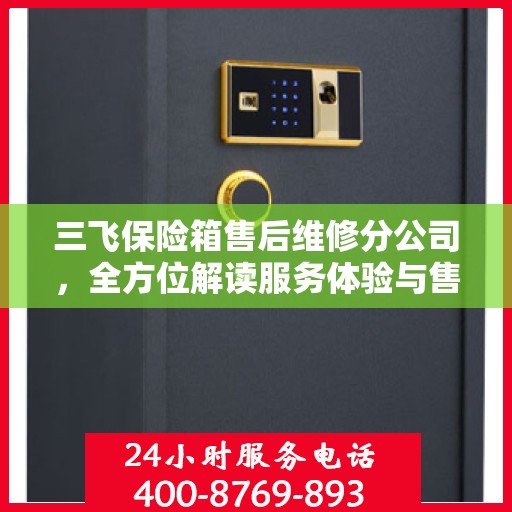 三飞保险箱售后维修分公司，全方位解读服务体验与售后保障