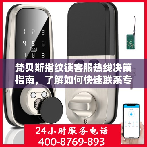 梵贝斯指纹锁客服热线决策指南，了解如何快速联系专业支持与解决方案