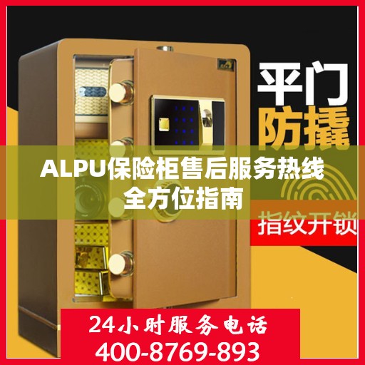 ALPU保险柜售后服务热线全方位指南