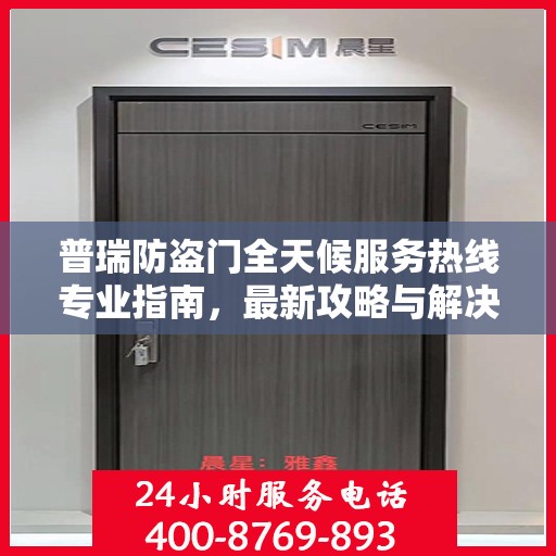 普瑞防盗门全天候服务热线专业指南，最新攻略与解决方案