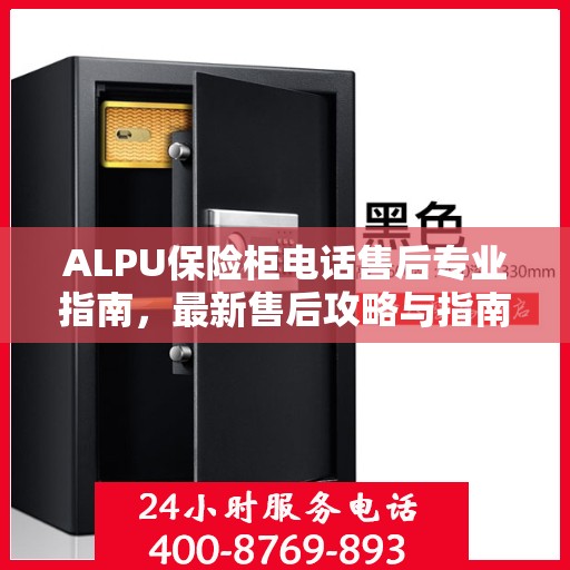 ALPU保险柜电话售后专业指南，最新售后攻略与指南
