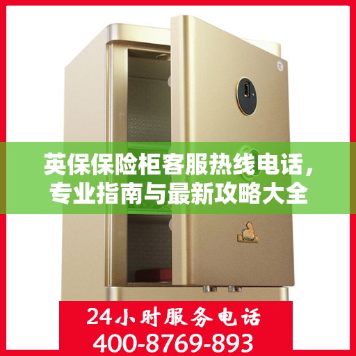 英保保险柜客服热线电话，专业指南与最新攻略大全