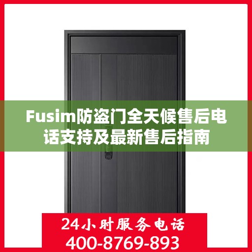 Fusim防盗门全天候售后电话支持及最新售后指南