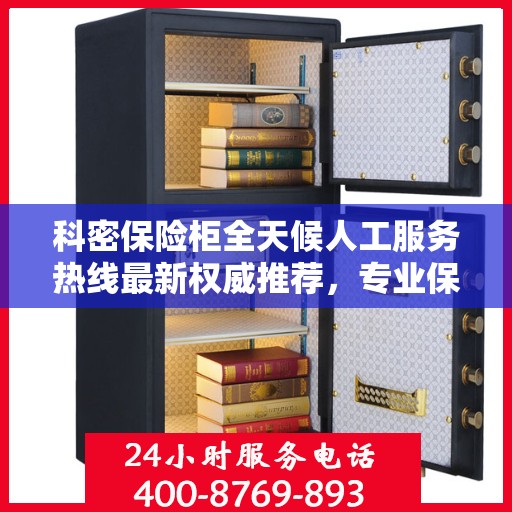 科密保险柜全天候人工服务热线最新权威推荐，专业保障您的安全与便捷
