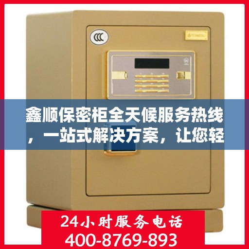 鑫顺保密柜全天候服务热线，一站式解决方案，让您轻松读懂服务细节
