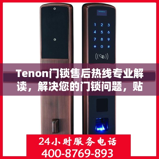 Tenon门锁售后热线专业解读，解决您的门锁问题，贴心服务权威指南