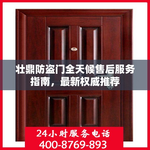 壮鼎防盗门全天候售后服务指南，最新权威推荐