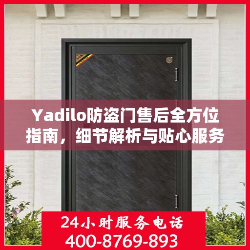 Yadilo防盗门售后全方位指南，细节解析与贴心服务攻略