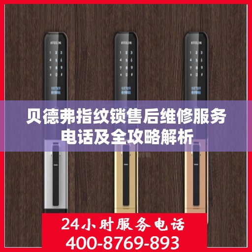 贝德弗指纹锁售后维修服务电话及全攻略解析