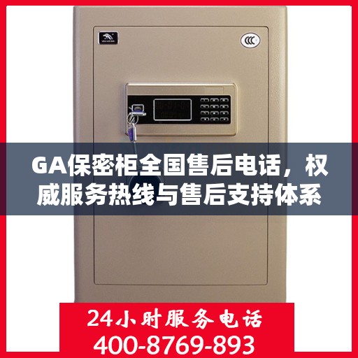 GA保密柜全国售后电话，权威服务热线与售后支持体系介绍