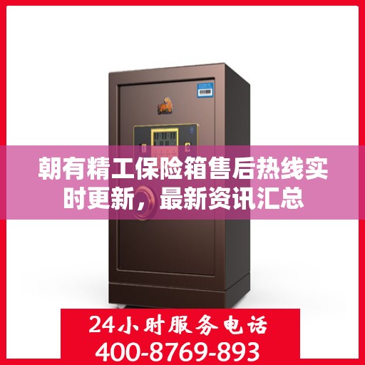 朝有精工保险箱售后热线实时更新，最新资讯汇总