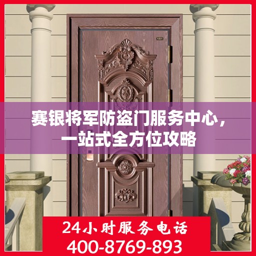 赛银将军防盗门服务中心，一站式全方位攻略