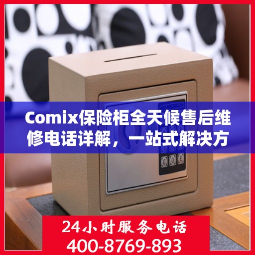 Comix保险柜全天候售后维修电话详解，一站式解决方案指南