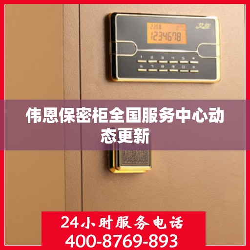 伟恩保密柜全国服务中心动态更新