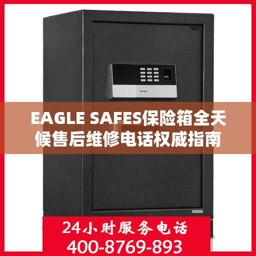 EAGLE SAFES保险箱全天候售后维修电话权威指南