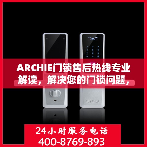 ARCHIE门锁售后热线专业解读，解决您的门锁问题，贴心服务即刻开启