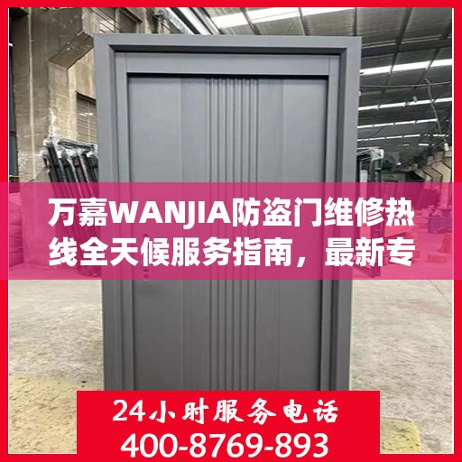 万嘉WANJIA防盗门维修热线全天候服务指南，最新专业维修电话及攻略速递
