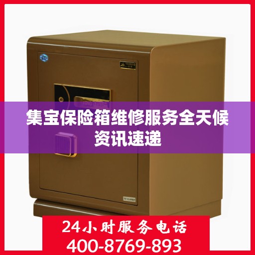 集宝保险箱维修服务全天候资讯速递