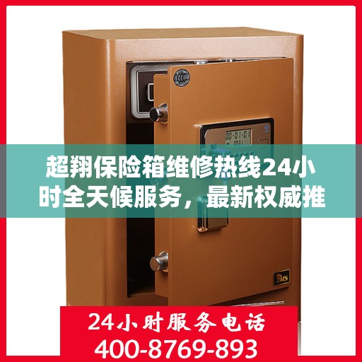 超翔保险箱维修热线24小时全天候服务，最新权威推荐电话公布！