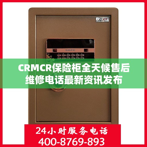 CRMCR保险柜全天候售后维修电话最新资讯发布