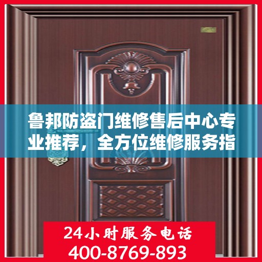鲁邦防盗门维修售后中心专业推荐，全方位维修服务指南
