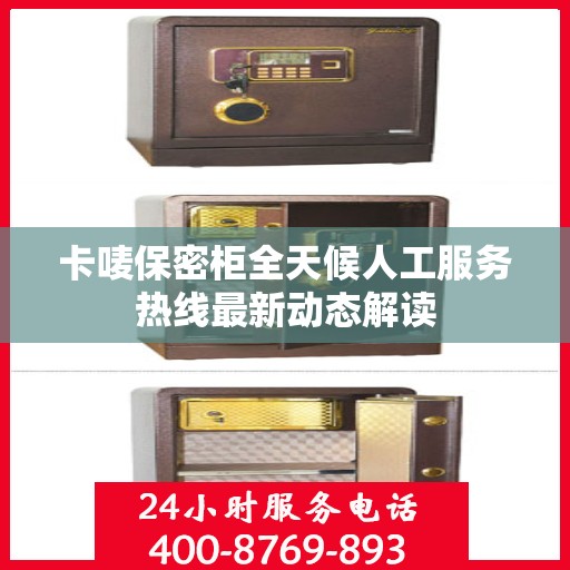 卡唛保密柜全天候人工服务热线最新动态解读