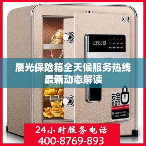 晨光保险箱全天候服务热线最新动态解读