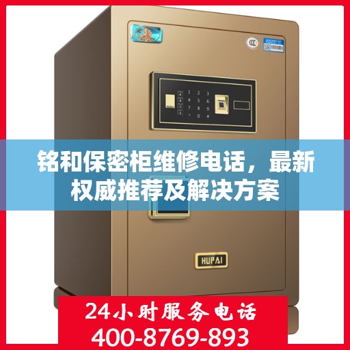 铭和保密柜维修电话，最新权威推荐及解决方案