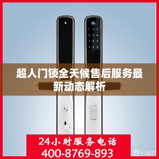 超人门锁全天候售后服务最新动态解析