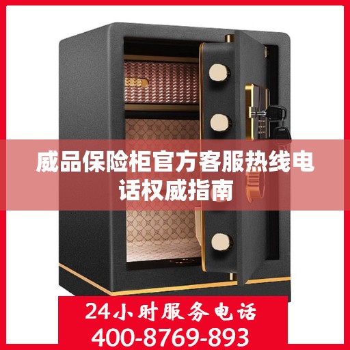 威品保险柜官方客服热线电话权威指南