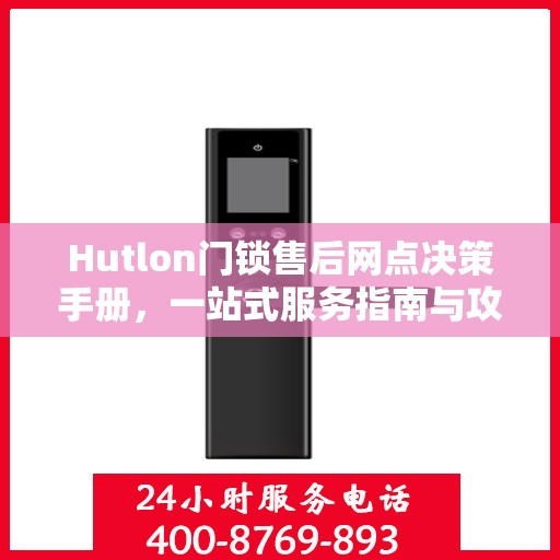 Hutlon门锁售后网点决策手册，一站式服务指南与攻略