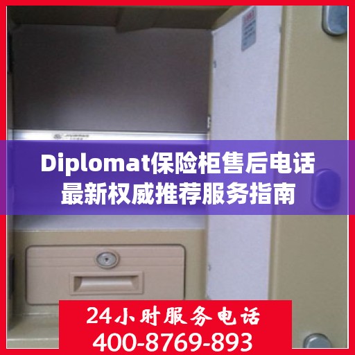Diplomat保险柜售后电话最新权威推荐服务指南