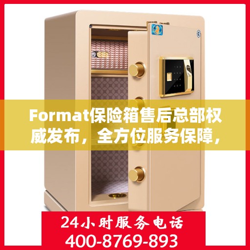 Format保险箱售后总部权威发布，全方位服务保障，专业售后支持