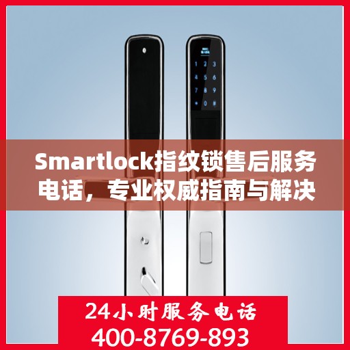 Smartlock指纹锁售后服务电话，专业权威指南与解决方案