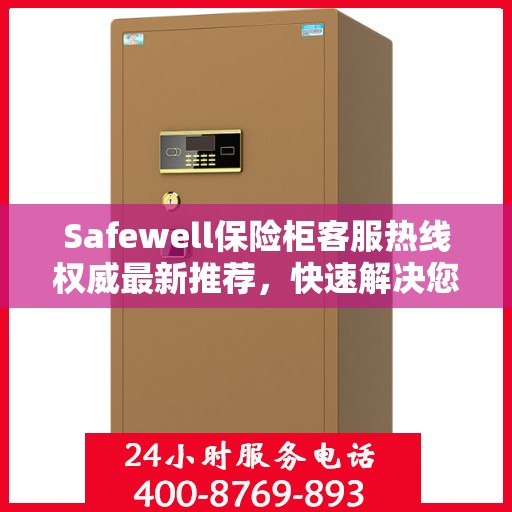 Safewell保险柜客服热线权威最新推荐，快速解决您的安全存储问题