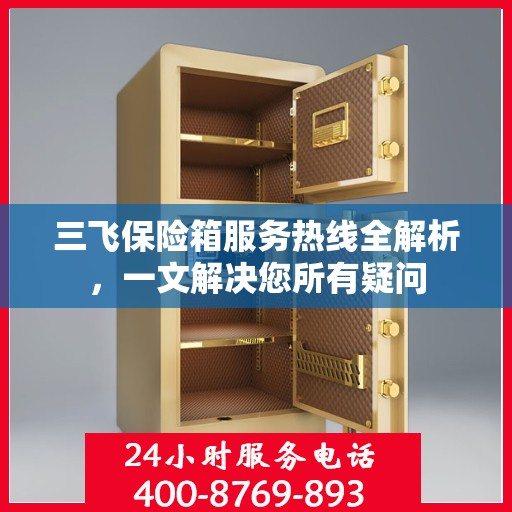 三飞保险箱服务热线全解析，一文解决您所有疑问