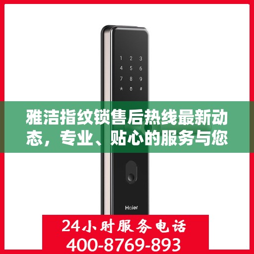 雅洁指纹锁售后热线最新动态，专业、贴心的服务与您同行