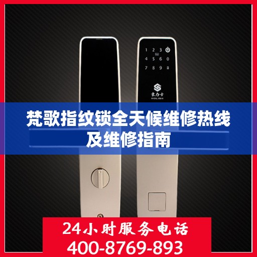 梵歌指纹锁全天候维修热线及维修指南