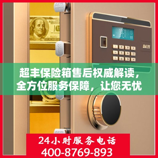 超丰保险箱售后权威解读，全方位服务保障，让您无忧购物！