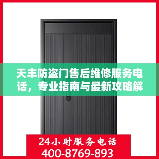 天丰防盗门售后维修服务电话，专业指南与最新攻略解密
