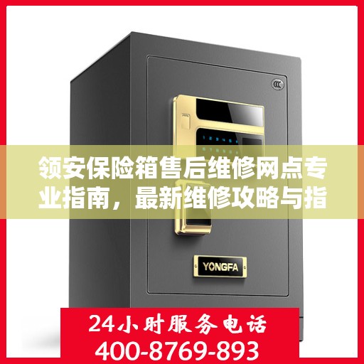 领安保险箱售后维修网点专业指南，最新维修攻略与指南
