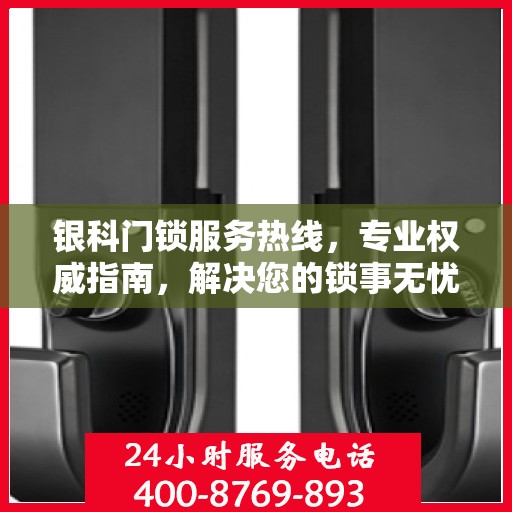 银科门锁服务热线，专业权威指南，解决您的锁事无忧