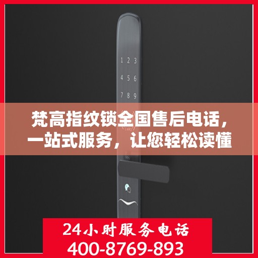 梵高指纹锁全国售后电话，一站式服务，让您轻松读懂售后流程