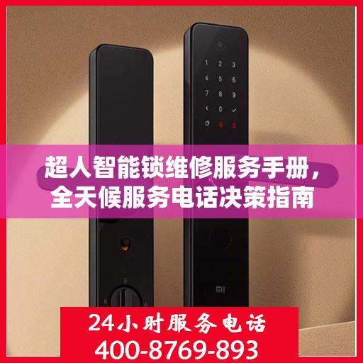 超人智能锁维修服务手册，全天候服务电话决策指南