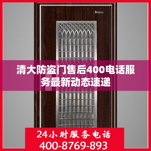 清大防盗门售后400电话服务最新动态速递