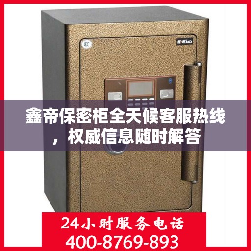 鑫帝保密柜全天候客服热线，权威信息随时解答