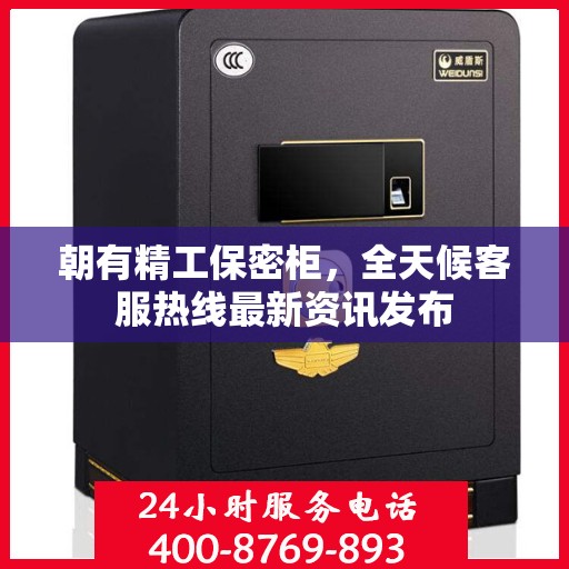朝有精工保密柜，全天候客服热线最新资讯发布